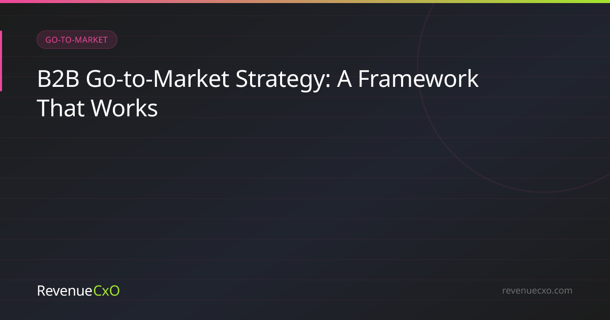 B2B Go-to-Market Strategy: A Framework That Works