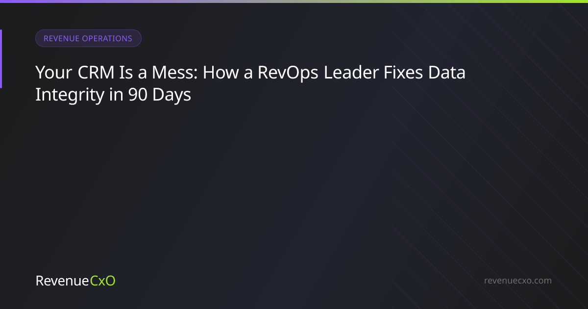 Your CRM Is a Mess: How a RevOps Leader Fixes Data Integrity in 90 Days